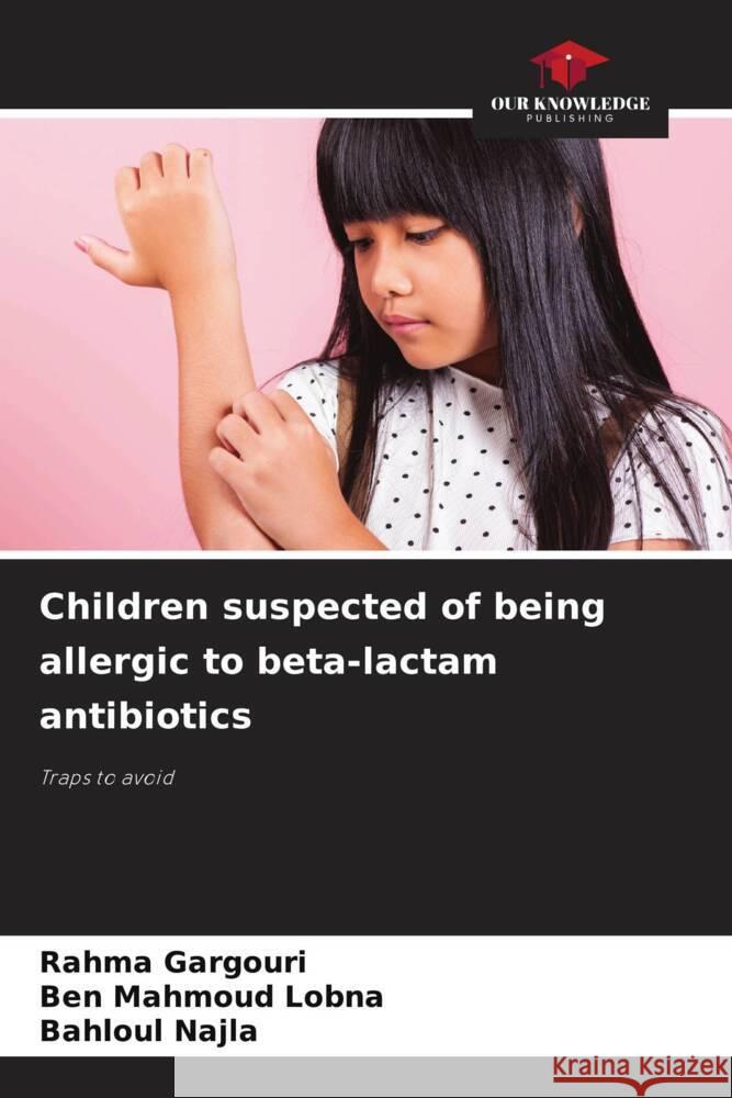 Children suspected of being allergic to beta-lactam antibiotics GARGOURI, Rahma, Lobna, Ben Mahmoud, Najla, Bahloul 9786208195151