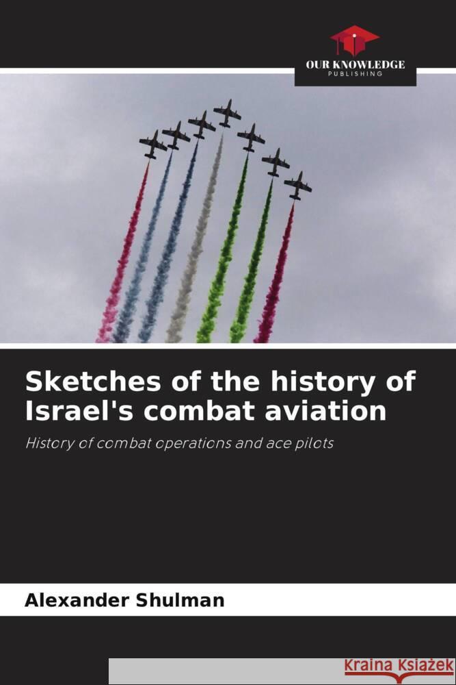 Sketches of the history of Israel's combat aviation Shulman, Alexander 9786208197940