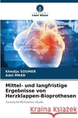 Mittel- und langfristige Ergebnisse von Herzklappen-Bioprothesen SOUMER, Khédija, MRAD, Adel 9786208197995 Verlag Unser Wissen