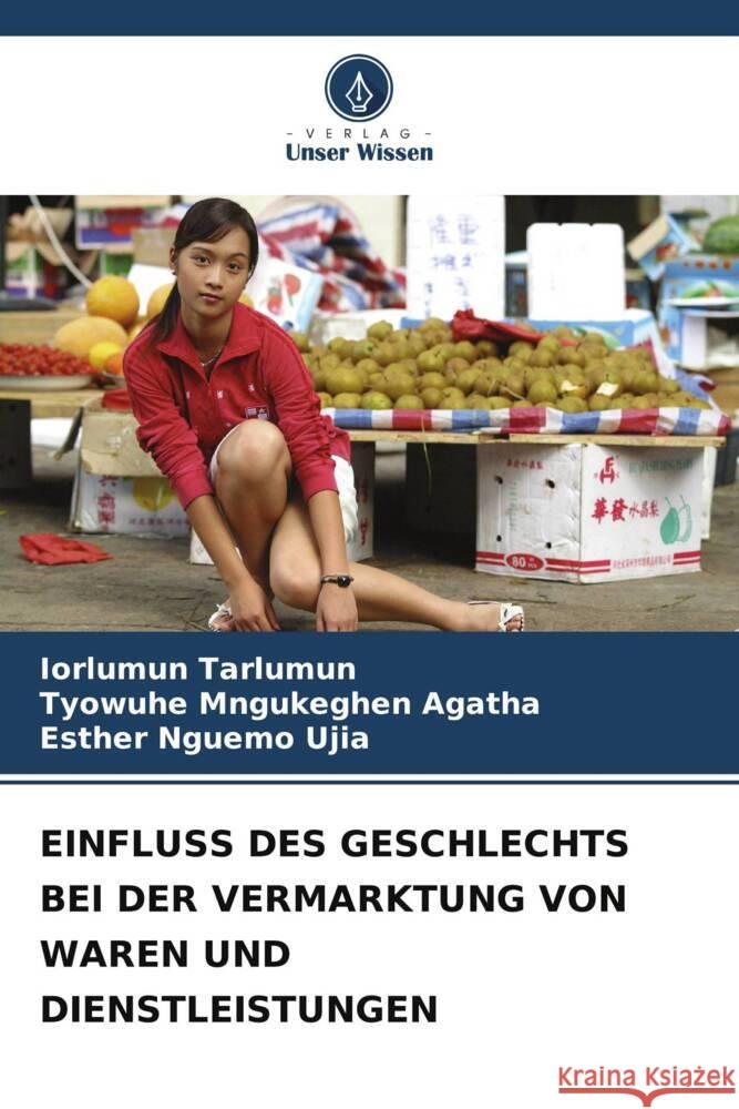 EINFLUSS DES GESCHLECHTS BEI DER VERMARKTUNG VON WAREN UND DIENSTLEISTUNGEN Tarlumun, Iorlumun, Mngukeghen Agatha, Tyowuhe, Nguemo Ujia, Esther 9786208198855