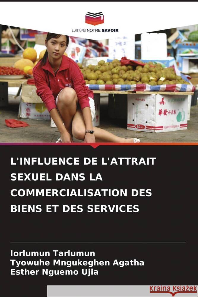 L'INFLUENCE DE L'ATTRAIT SEXUEL DANS LA COMMERCIALISATION DES BIENS ET DES SERVICES Tarlumun, Iorlumun, Mngukeghen Agatha, Tyowuhe, Nguemo Ujia, Esther 9786208198879