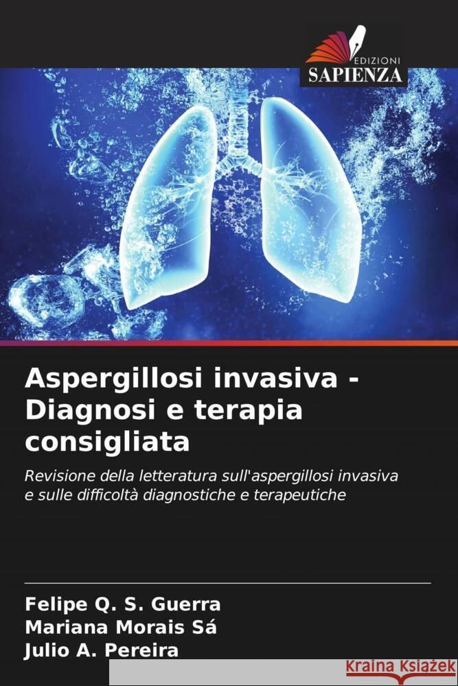 Aspergillosi invasiva - Diagnosi e terapia consigliata Q. S. Guerra, Felipe, Morais Sá, Mariana, A. Pereira, Julio 9786208203832