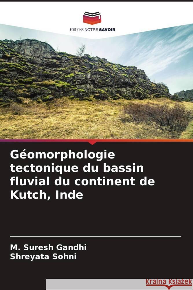 Géomorphologie tectonique du bassin fluvial du continent de Kutch, Inde Gandhi, M. Suresh, Sohni, Shreyata 9786208205195 Editions Notre Savoir