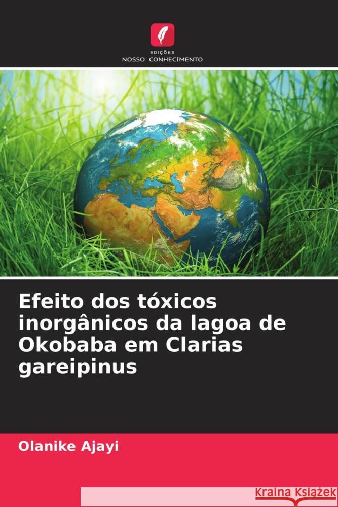Efeito dos tóxicos inorgânicos da lagoa de Okobaba em Clarias gareipinus Ajayi, Olanike 9786208207281