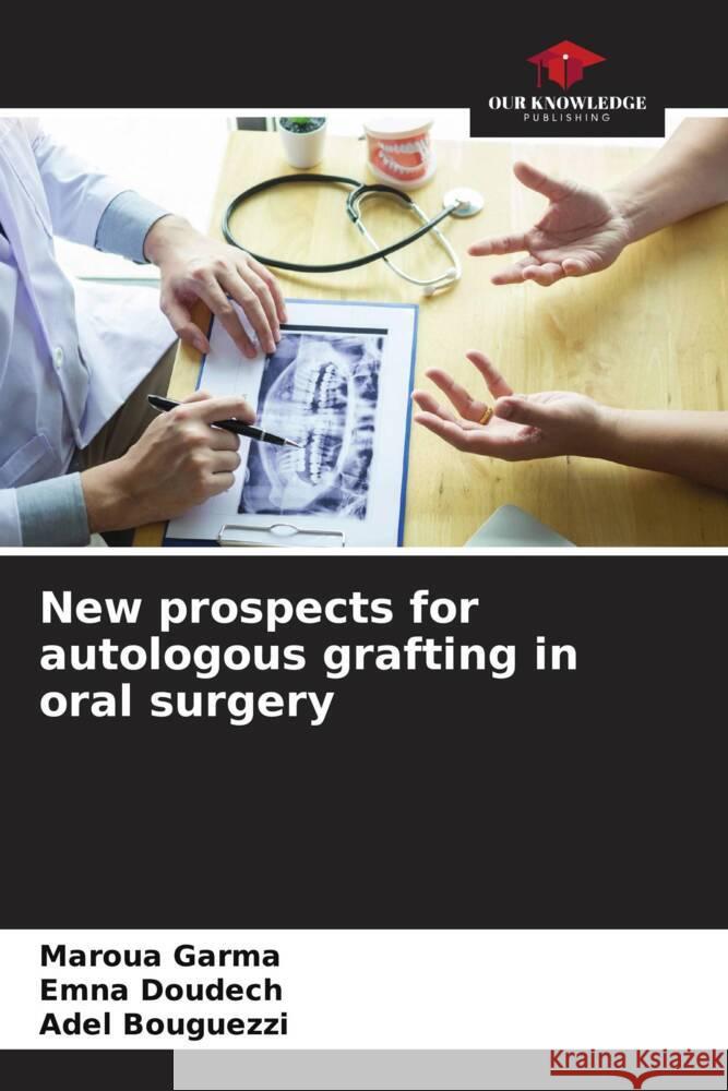 New prospects for autologous grafting in oral surgery Garma, Maroua, Doudech, Emna, Bouguezzi, Adel 9786208207823