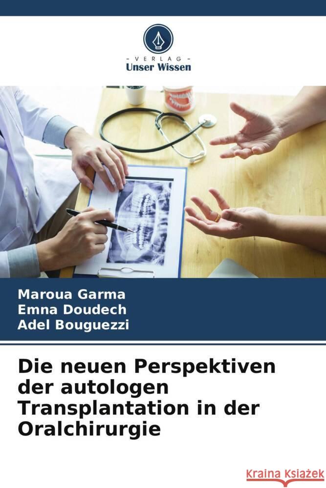 Die neuen Perspektiven der autologen Transplantation in der Oralchirurgie Garma, Maroua, Doudech, Emna, Bouguezzi, Adel 9786208207830