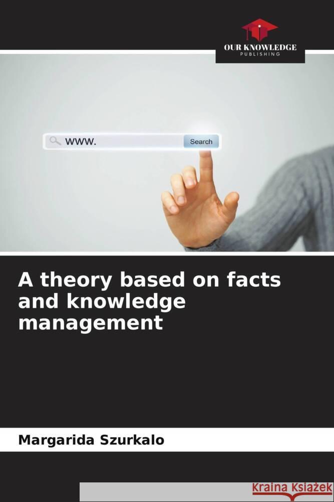 A theory based on facts and knowledge management Szurkalo, Margarida 9786208216931