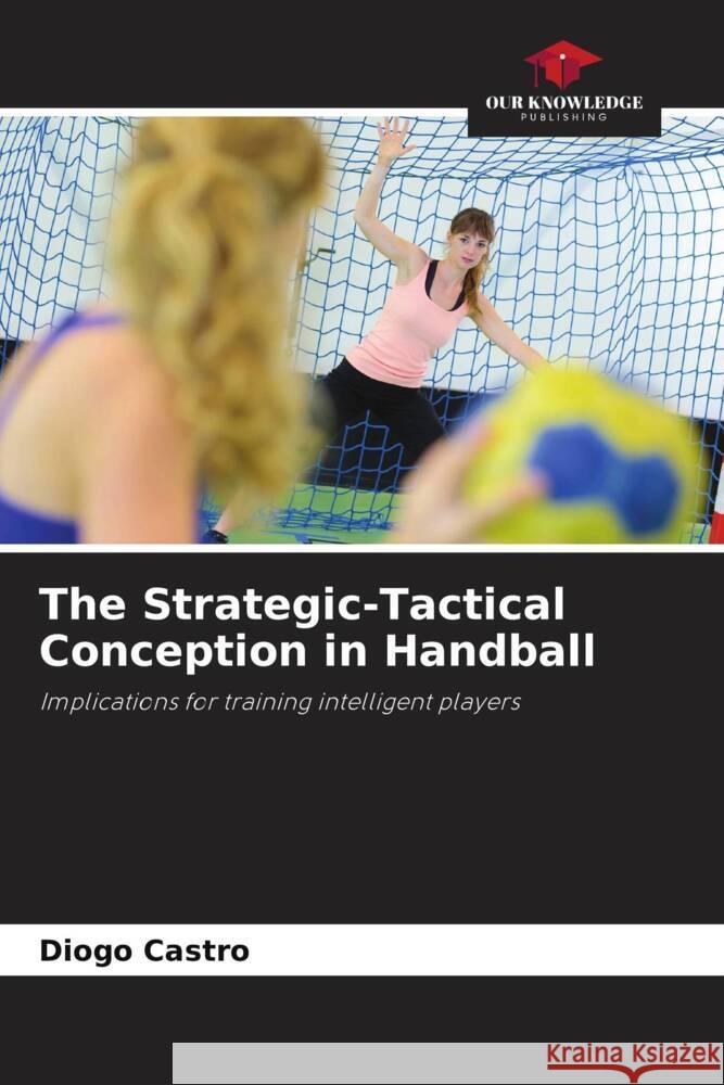 The Strategic-Tactical Conception in Handball Castro, Diogo 9786208217037