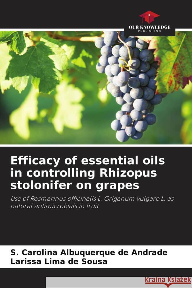 Efficacy of essential oils in controlling Rhizopus stolonifer on grapes Albuquerque de Andrade, S. Carolina, Lima de Sousa, Larissa 9786208217754