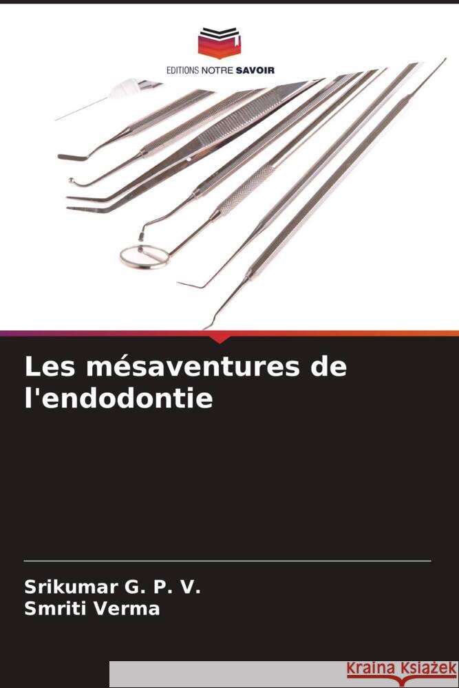 Les mésaventures de l'endodontie G. P. V., Srikumar, Verma, Smriti 9786208218560 Editions Notre Savoir