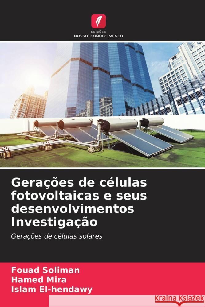 Gerações de células fotovoltaicas e seus desenvolvimentos Investigação Soliman, Fouad, Mira, Hamed, El-hendawy, Islam 9786208220020