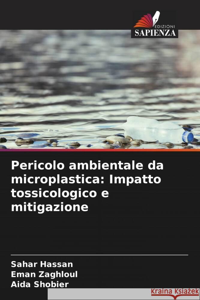 Pericolo ambientale da microplastica: Impatto tossicologico e mitigazione Hassan, Sahar, Zaghloul, Eman, Shobier, Aida 9786208220907