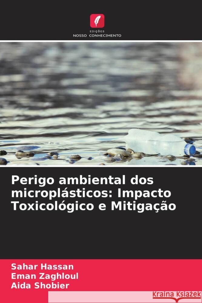 Perigo ambiental dos microplásticos: Impacto Toxicológico e Mitigação Hassan, Sahar, Zaghloul, Eman, Shobier, Aida 9786208220914