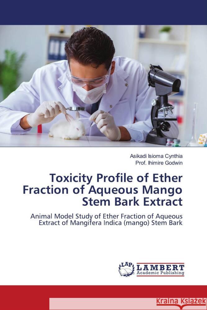 Toxicity Profile of Ether Fraction of Aqueous Mango Stem Bark Extract Cynthia, Asikadi Isioma, Godwin, Prof. Ihimire 9786208222819