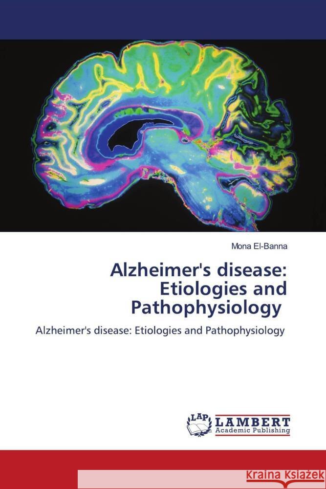 Alzheimer's disease: Etiologies and Pathophysiology El-Banna, Mona 9786208222864 LAP Lambert Academic Publishing