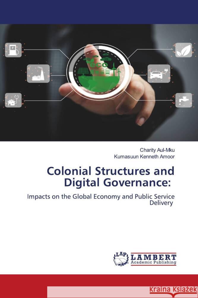 Colonial Structures and Digital Governance: Aul-Mku, Charity, Amoor, Kumasuun Kenneth 9786208223618 LAP Lambert Academic Publishing