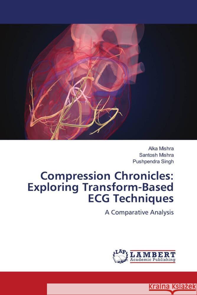 Compression Chronicles: Exploring Transform-Based ECG Techniques Mishra, Alka, Mishra, Santosh, Singh, Pushpendra 9786208223878