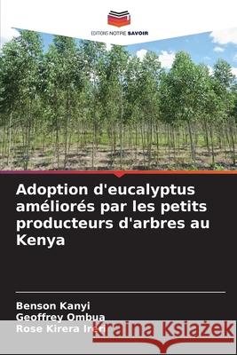 Adoption d'eucalyptus améliorés par les petits producteurs d'arbres au Kenya Kanyi, Benson, Ombua, Geoffrey, Kirera Ireri, Rose 9786208224356 Editions Notre Savoir
