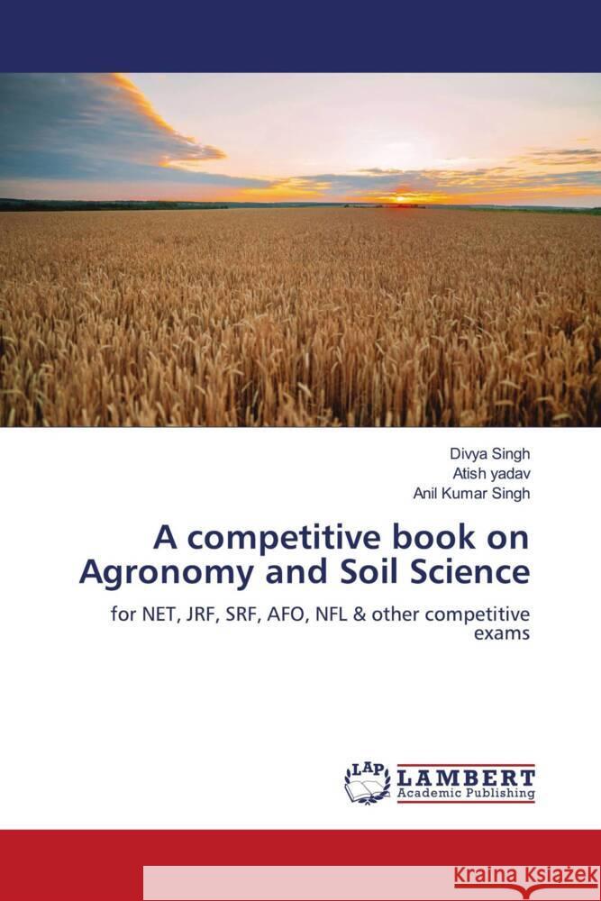 A competitive book on Agronomy and Soil Science Singh, Divya, Yadav, Atish, Singh, Anil Kumar 9786208224523