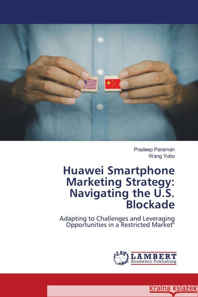 Huawei Smartphone Marketing Strategy: Navigating the U.S. Blockade Paraman, Pradeep, Yubo, Wang 9786208225162