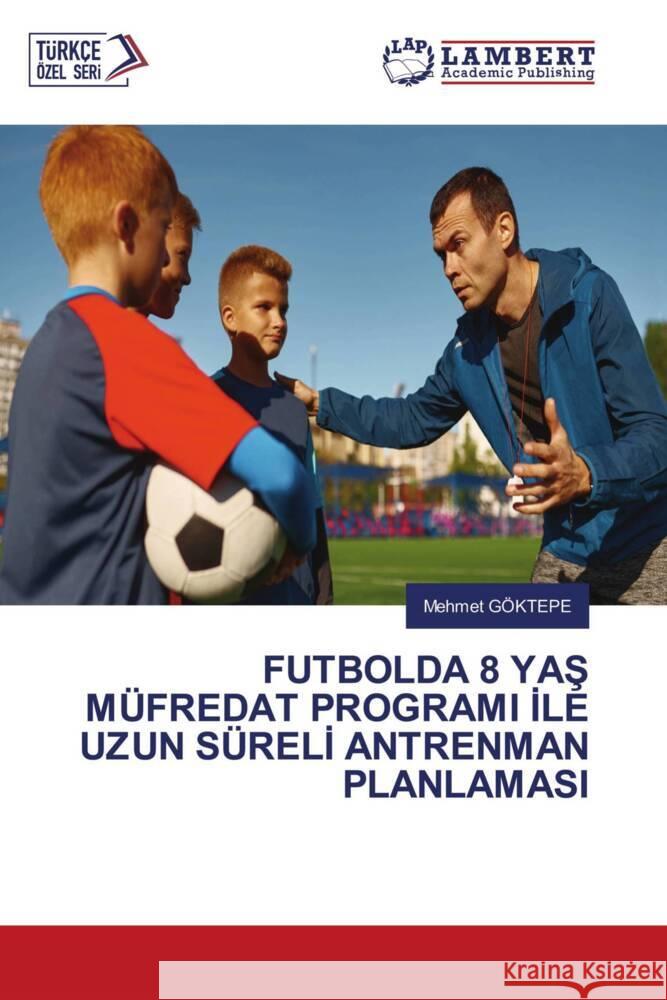 Futbolda 8 YaŞ M?fredat Programi İle Uzun S?relİ Antrenman Planlamasi Mehmet G?ktepe 9786208225322