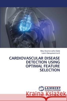 CARDIOVASCULAR DISEASE DETECTION USING OPTIMAL FEATURE SELECTION Gade, Mary Swarna Latha, K, Laxmi Narayanamma 9786208225797 LAP Lambert Academic Publishing