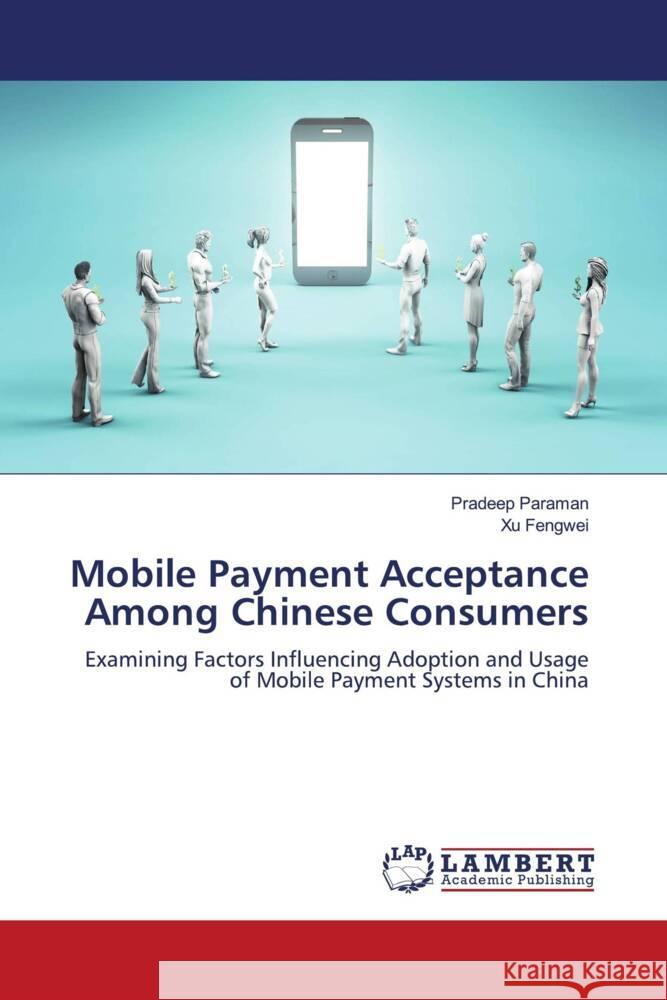 Mobile Payment Acceptance Among Chinese Consumers Paraman, Pradeep, Fengwei, Xu 9786208225889 LAP Lambert Academic Publishing