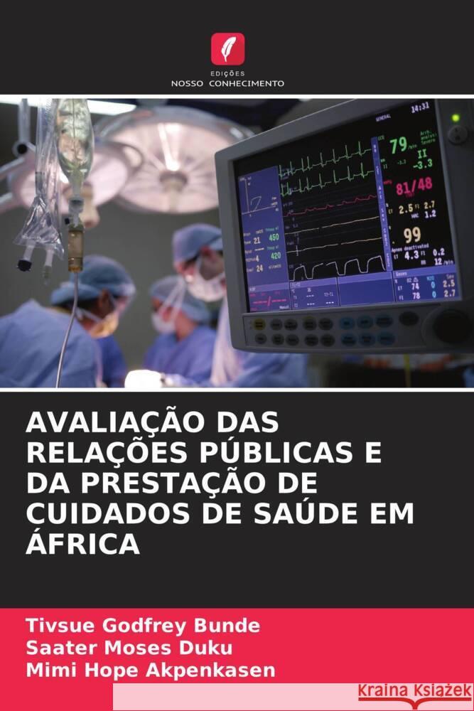 Avalia??o Das Rela??es P?blicas E Da Presta??o de Cuidados de Sa?de Em ?frica Tivsue Godfrey Bunde Saater Moses Duku Mimi Hope Akpenkasen 9786208226749