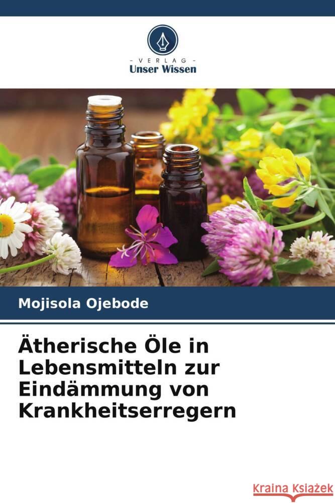 Ätherische Öle in Lebensmitteln zur Eindämmung von Krankheitserregern Ojebode, Mojisola 9786208229030 Verlag Unser Wissen