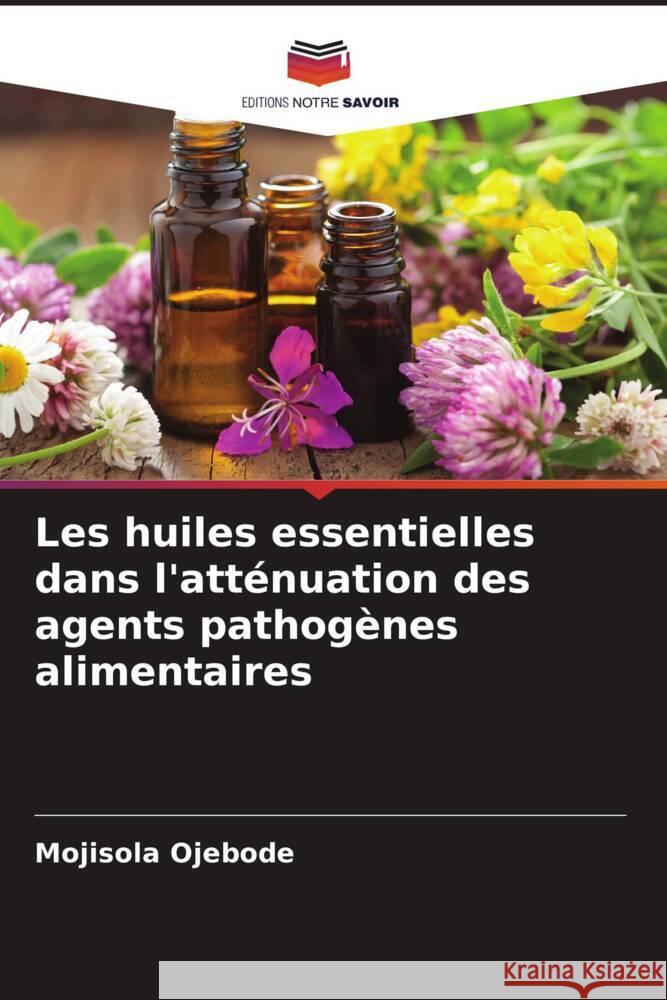 Les huiles essentielles dans l'atténuation des agents pathogènes alimentaires Ojebode, Mojisola 9786208229054 Editions Notre Savoir