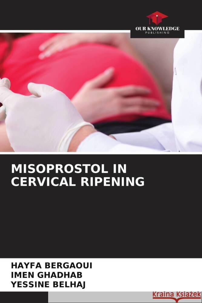 MISOPROSTOL IN CERVICAL RIPENING Bergaoui, HAYFA, GHADHAB, IMEN, BELHAJ, YESSINE 9786208229641