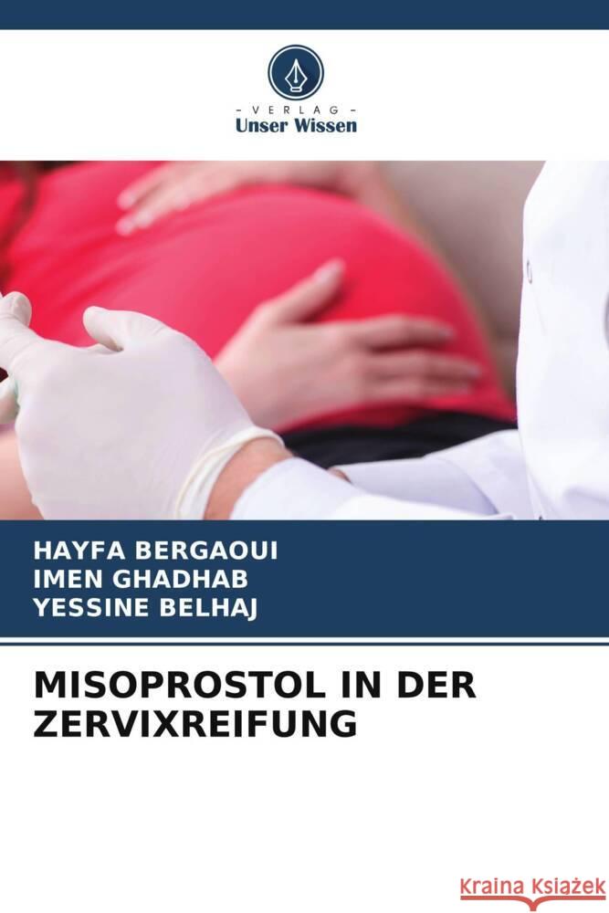 MISOPROSTOL IN DER ZERVIXREIFUNG Bergaoui, HAYFA, GHADHAB, IMEN, BELHAJ, YESSINE 9786208229672 Verlag Unser Wissen