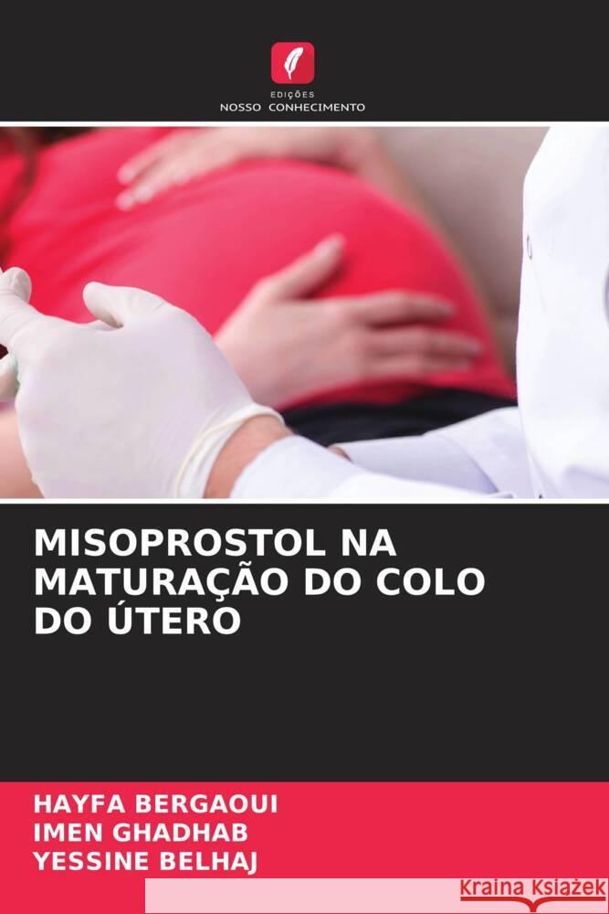 MISOPROSTOL NA MATURAÇÃO DO COLO DO ÚTERO Bergaoui, HAYFA, GHADHAB, IMEN, BELHAJ, YESSINE 9786208229726 Edições Nosso Conhecimento