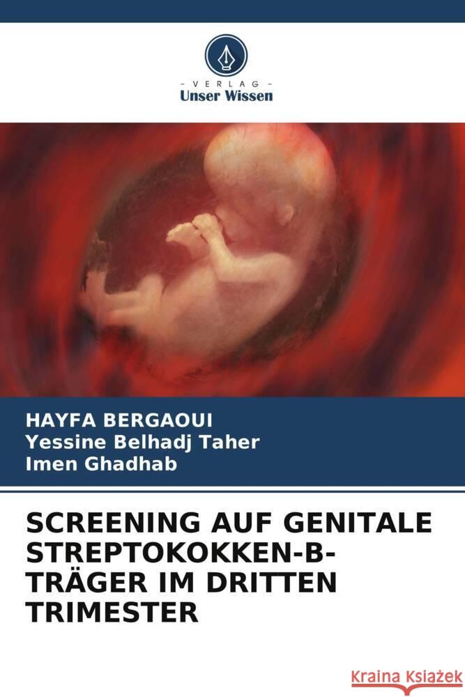 SCREENING AUF GENITALE STREPTOKOKKEN-B-TRÄGER IM DRITTEN TRIMESTER Bergaoui, HAYFA, Belhadj Taher, Yessine, GHADHAB, IMEN 9786208229931 Verlag Unser Wissen