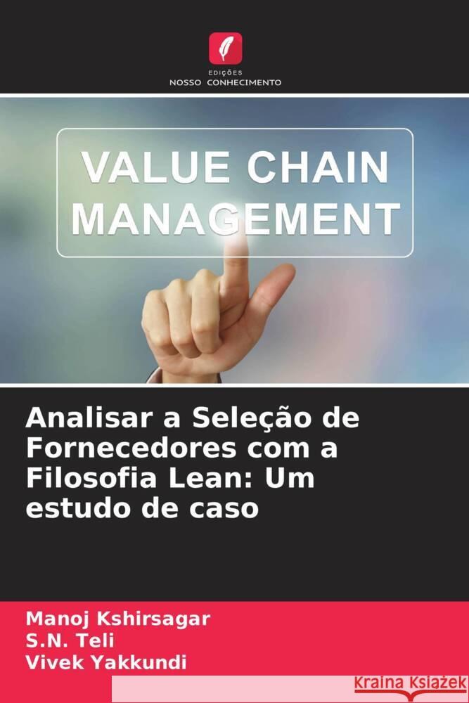 Analisar a Seleção de Fornecedores com a Filosofia Lean: Um estudo de caso Kshirsagar, Manoj, Teli, S.N., Yakkundi, Vivek 9786208232191 Edições Nosso Conhecimento