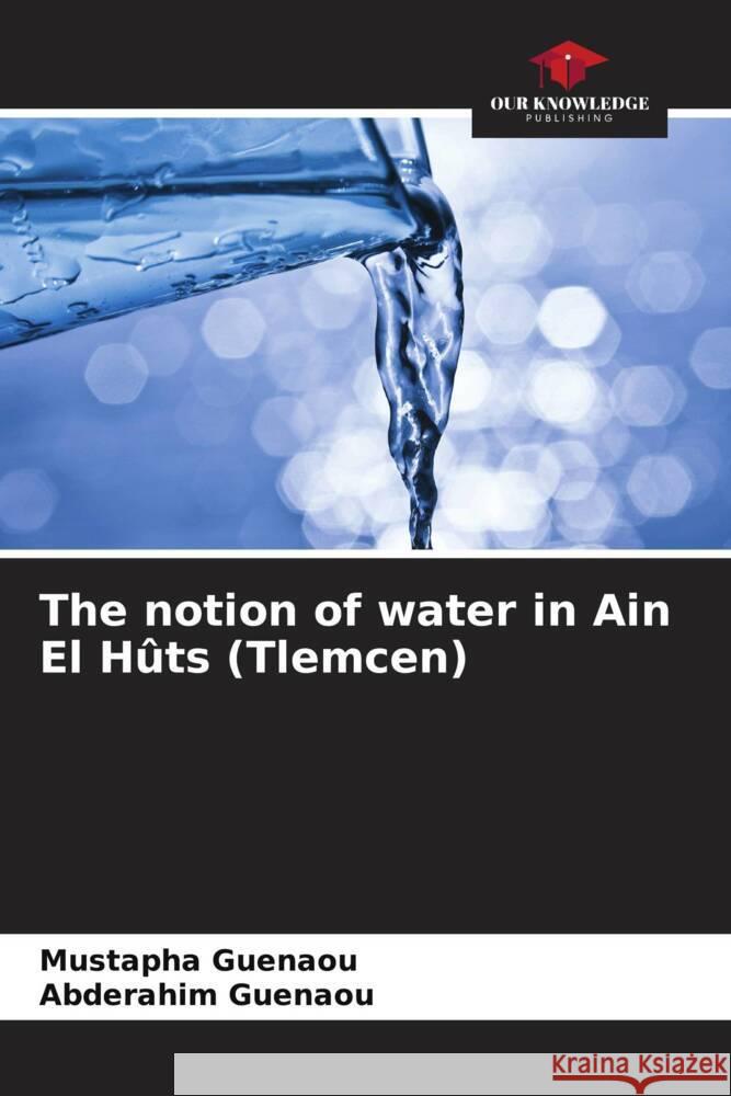 The notion of water in Ain El Hûts (Tlemcen) Guenaou, Mustapha, Guenaou, Abderahim 9786208233754 Our Knowledge Publishing