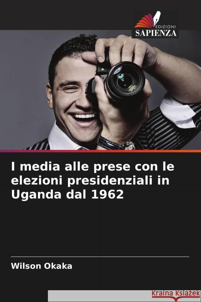 I media alle prese con le elezioni presidenziali in Uganda dal 1962 Okaka, Wilson 9786208233976