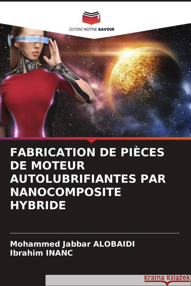 FABRICATION DE PIÈCES DE MOTEUR AUTOLUBRIFIANTES PAR NANOCOMPOSITE HYBRIDE ALOBAIDI, Mohammed Jabbar, INANC, Ibrahim 9786208236618