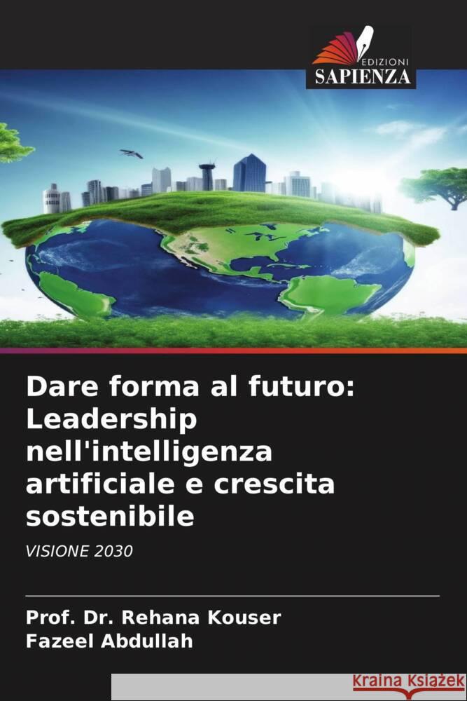 Dare forma al futuro: Leadership nell'intelligenza artificiale e crescita sostenibile Kouser, Prof. Dr. Rehana, Abdullah, Fazeel 9786208237165 Edizioni Sapienza