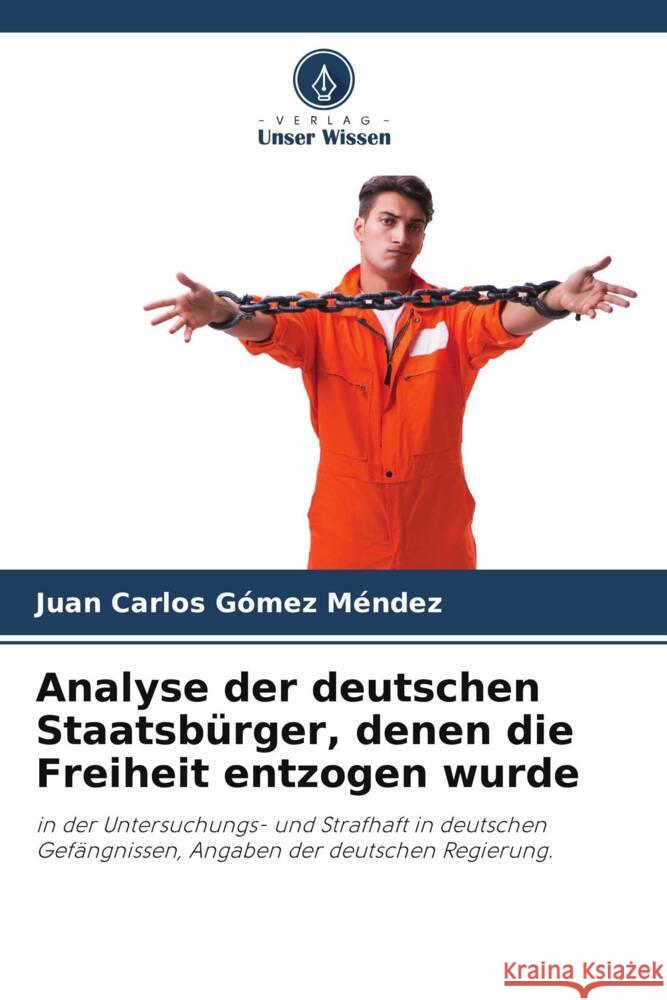 Analyse der deutschen Staatsbürger, denen die Freiheit entzogen wurde Gómez Méndez, Juan Carlos 9786208237806