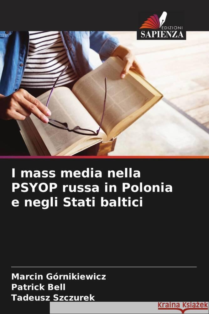 I mass media nella PSYOP russa in Polonia e negli Stati baltici Górnikiewicz, Marcin, Bell, Patrick, Szczurek, Tadeusz 9786208239527 Edizioni Sapienza