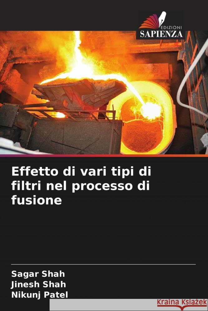 Effetto di vari tipi di filtri nel processo di fusione Shah, Sagar, Shah, Jinesh, Patel, Nikunj 9786208239817 Edizioni Sapienza