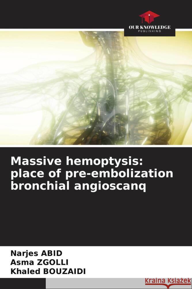 Massive hemoptysis: place of pre-embolization bronchial angioscanq Abid, Narjes, Zgolli, Asma, Bouzaidi, Khaled 9786208242954