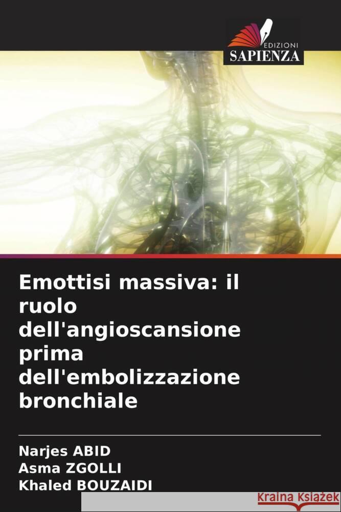 Emottisi massiva: il ruolo dell'angioscansione prima dell'embolizzazione bronchiale Abid, Narjes, Zgolli, Asma, Bouzaidi, Khaled 9786208242985