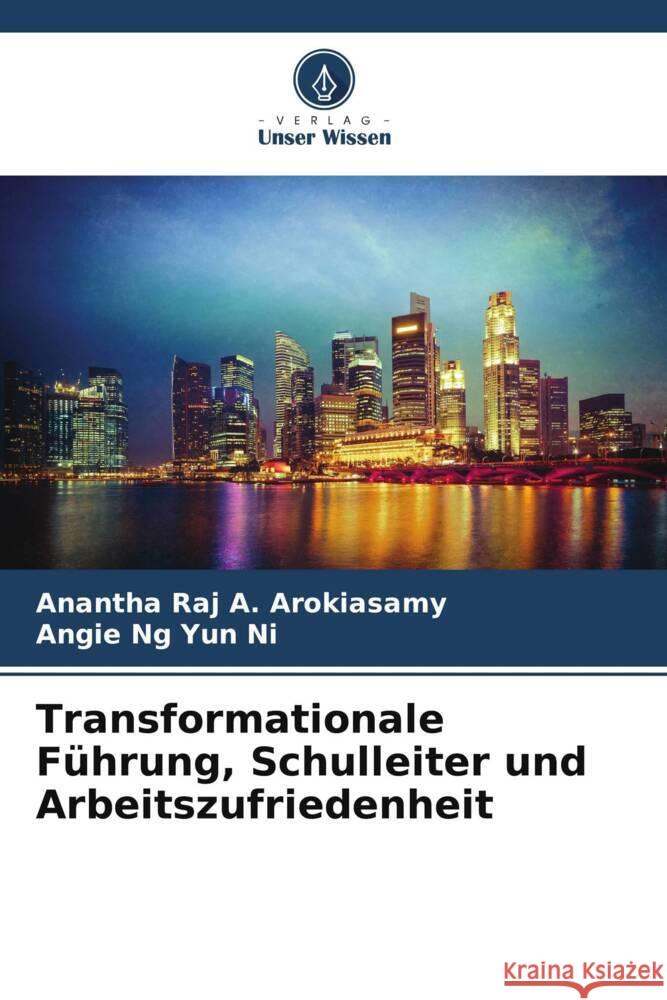 Transformationale Führung, Schulleiter und Arbeitszufriedenheit A. Arokiasamy, Anantha Raj, Yun Ni, Angie Ng 9786208243753 Verlag Unser Wissen