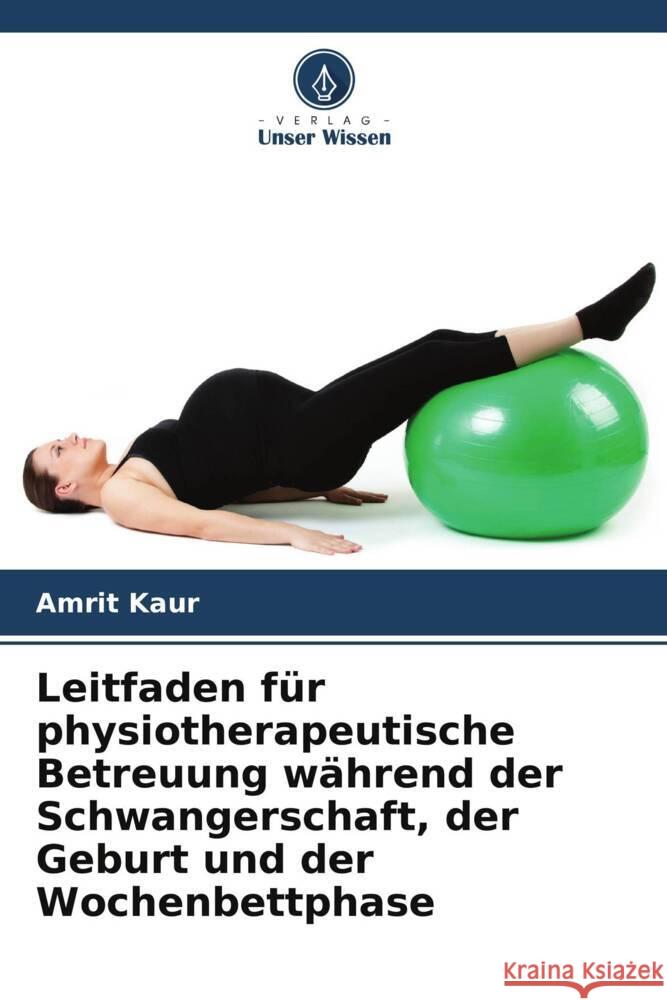 Leitfaden für physiotherapeutische Betreuung während der Schwangerschaft, der Geburt und der Wochenbettphase Kaur, Amrit 9786208250089 Verlag Unser Wissen