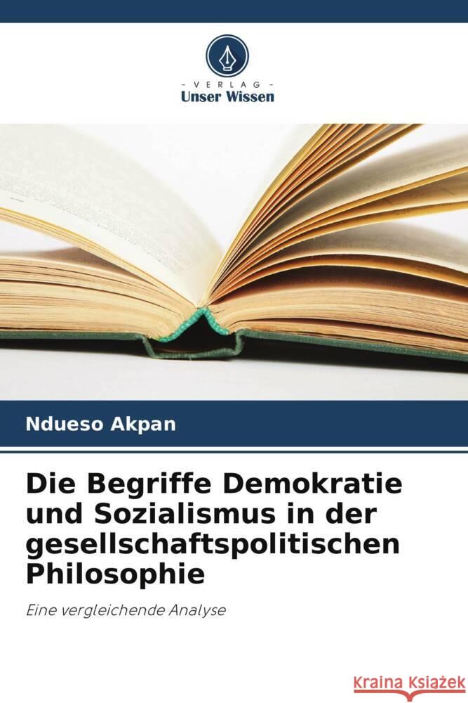 Die Begriffe Demokratie und Sozialismus in der gesellschaftspolitischen Philosophie Akpan, Ndueso 9786208251208