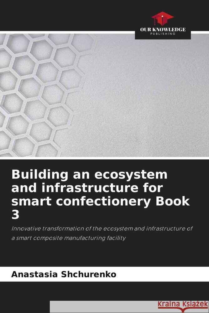Building an ecosystem and infrastructure for smart confectionery Book 3 Shchurenko, Anastasia 9786208256234 Our Knowledge Publishing
