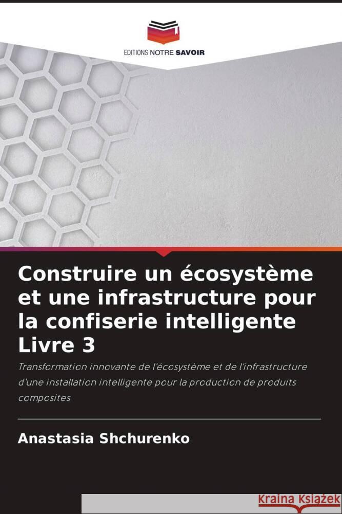 Construire un écosystème et une infrastructure pour la confiserie intelligente Livre 3 Shchurenko, Anastasia 9786208256319 Editions Notre Savoir