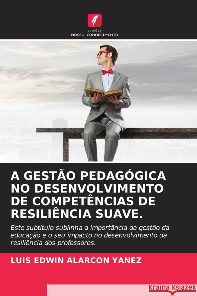 A GESTÃO PEDAGÓGICA NO DESENVOLVIMENTO DE COMPETÊNCIAS DE RESILIÊNCIA SUAVE. ALARCON YANEZ, LUIS EDWIN 9786208267544